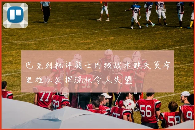 巴克利批评骑士内线战术缺失莫布里难以发挥现状令人失望