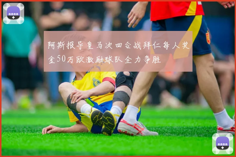 阿斯报导皇马次回合战拜仁每人奖金50万欧激励球队全力争胜