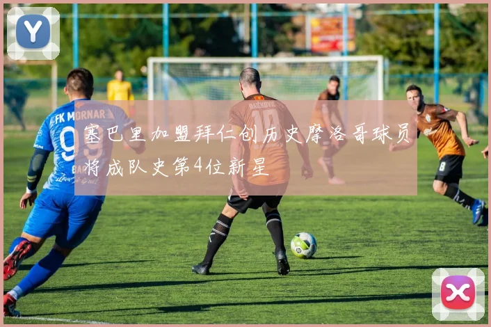 塞巴里加盟拜仁创历史摩洛哥球员将成队史第4位新星