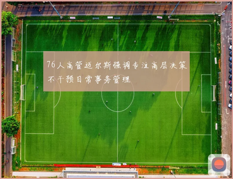 76人高管迈尔斯强调专注高层决策不干预日常事务管理