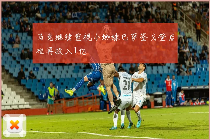 马竞继续重视小蜘蛛巴萨签戈登后难再投入1亿