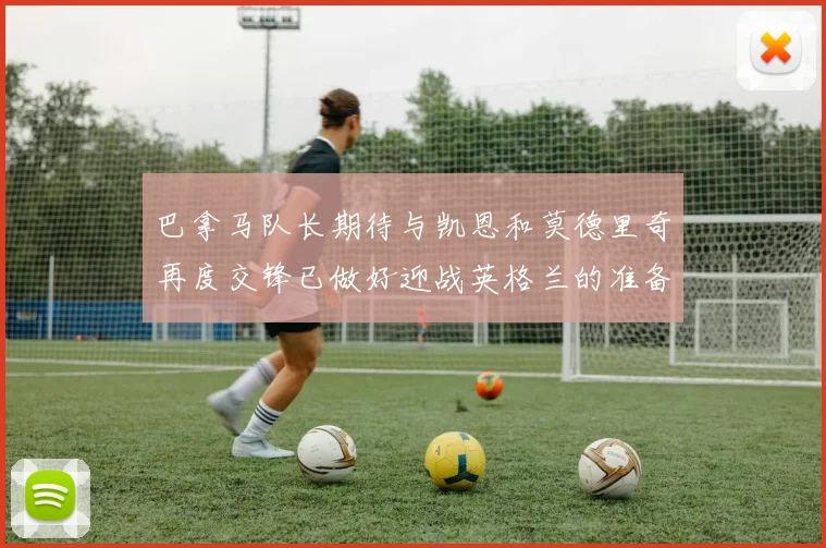 巴拿马队长期待与凯恩和莫德里奇再度交锋已做好迎战英格兰的准备